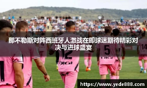 那不勒斯对阵西班牙人激战在即球迷期待精彩对决与进球盛宴