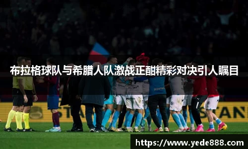 布拉格球队与希腊人队激战正酣精彩对决引人瞩目