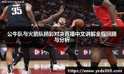 公牛队与火箭队精彩对决直播中文讲解全程回顾与分析