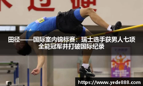 田径——国际室内锦标赛：瑞士选手获男人七项全能冠军并打破国际纪录